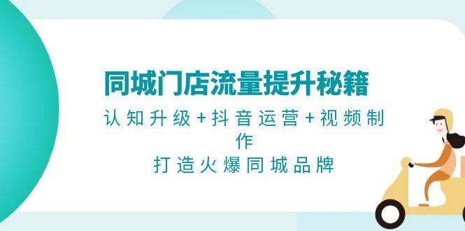 同城门店流量提升秘籍：认知升级+抖音运营+视频制作，打造火爆同城品牌-雲鼎文化传媒