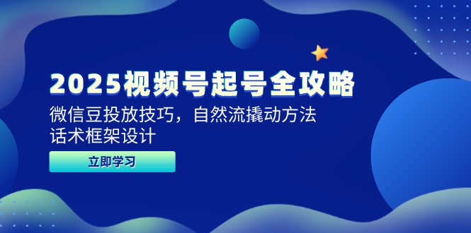 2025视频号起号全攻略，微信豆投放技巧，自然流撬动方法，话术框架设计-雲鼎文化传媒