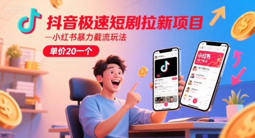 抖音极速短剧拉新项目，小红书暴力截流玩法，单价20一个-雲鼎文化传媒