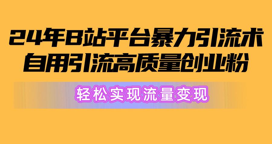 2024年B站平台暴力引流术，自用引流高质量创业粉，轻松实现流量变现！-雲鼎文化传媒