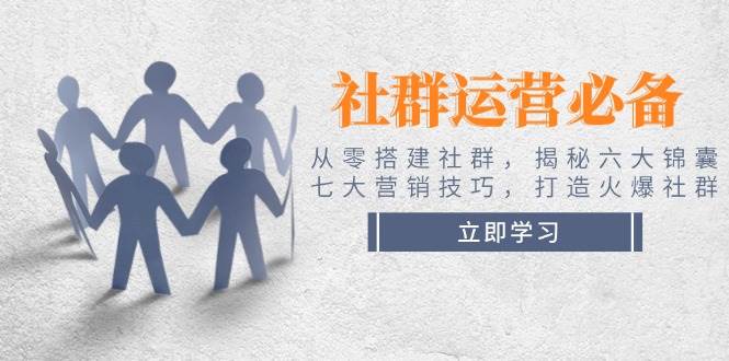 社群运营必备！从零搭建社群，揭秘六大锦囊、七大营销技巧，打造火爆社群-雲鼎文化传媒