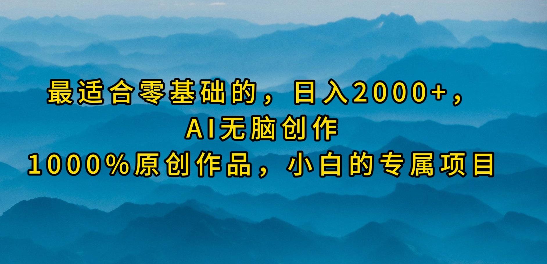 (9866期)最适合零基础的，日入2000+，AI无脑创作，100%原创作品，小白的专属项目-雲鼎文化传媒