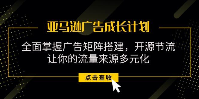 亚马逊-广告成长计划，掌握广告矩阵搭建/开源节流/流量来源多元化-雲鼎文化传媒