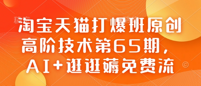 淘宝天猫打爆班原创高阶技术第65期，AI+逛逛薅免费流-雲鼎文化传媒