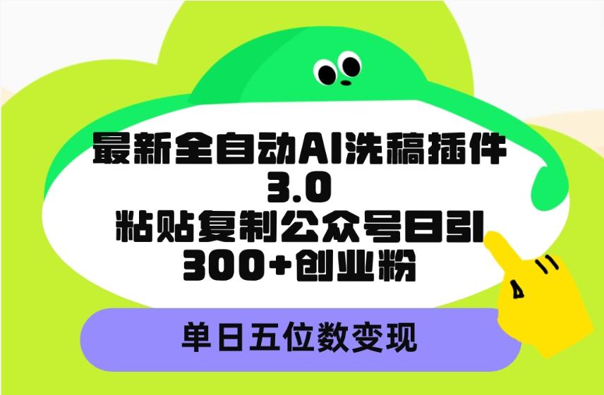 (9662期)最新全自动AI洗稿插件3.0，粘贴复制公众号日引300+创业粉，单日五位数变现-雲鼎文化传媒