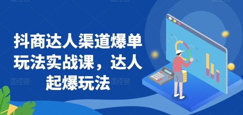 抖商达人渠道爆单玩法实战课，达人起爆玩法-雲鼎文化传媒