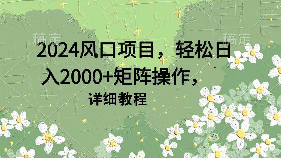 (9652期)2024风口项目，轻松日入2000+矩阵操作，详细教程-雲鼎文化传媒