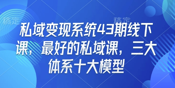 私域变现系统43期线下课，最好的私域课，三大体系十大模型-雲鼎文化传媒