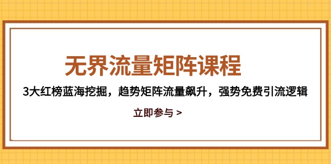 无界流量矩阵课程，3大红榜蓝海挖掘，趋势矩阵流量飙升，强势免费引流逻辑-雲鼎文化传媒