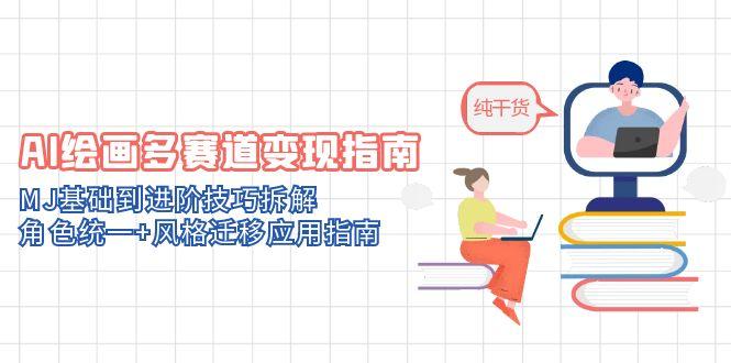 AI绘画多赛道变现指南：MJ基础到进阶技巧拆解，角色统一+风格迁移应用指南-雲鼎文化传媒