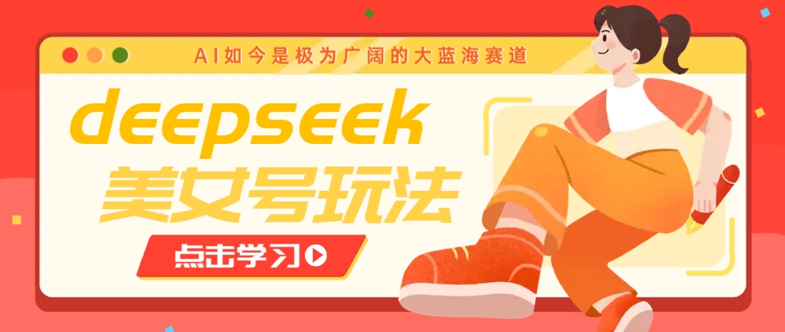 借助deepseek创作出各种风格的美女视频，7天快速涨粉，多种变现月入万元-雲鼎文化传媒
