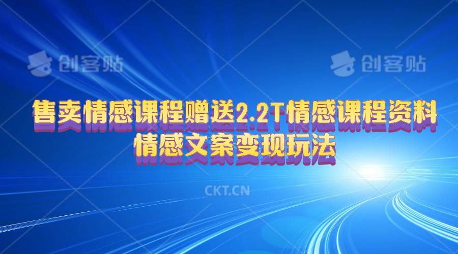 售卖情感课程，赠送2.2T情感课程资料，情感文案变现玩法-雲鼎文化传媒