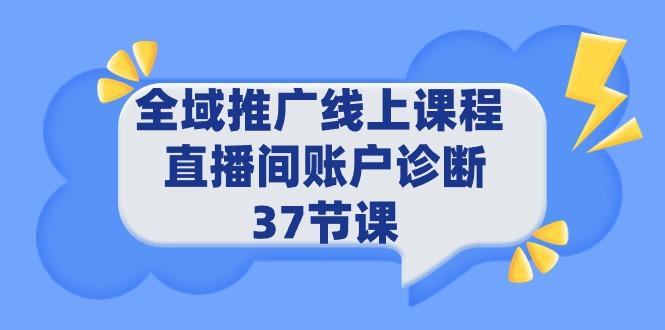 (9577期)全域推广线上课程 _ 直播间账户诊断 37节课-雲鼎文化传媒
