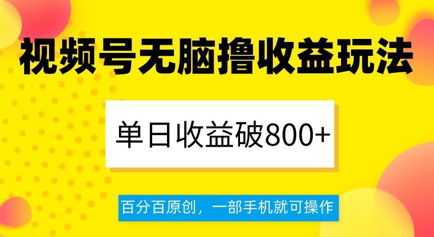 视频号无脑撸收益玩法，单日收益破800+，百分百原创，一部手机就可操作【揭秘】-雲鼎文化传媒