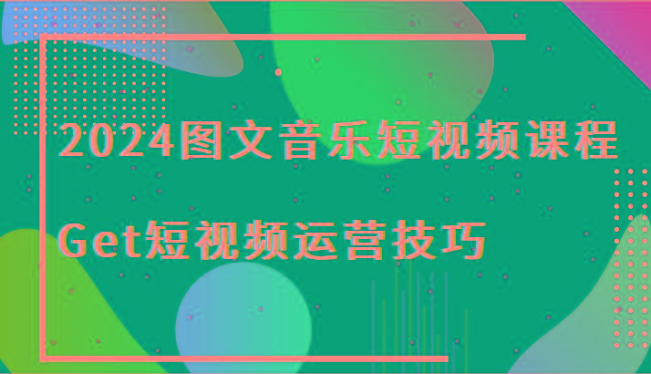 2024图文音乐短视频课程-Get短视频运营技巧-雲鼎文化传媒
