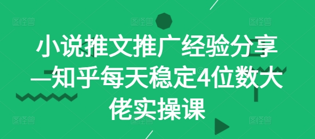 小说推文推广经验分享—知乎每天稳定4位数大佬实操课-雲鼎文化传媒