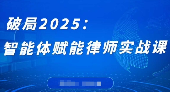 破局2025：智能体赋能律师实战课，打破编程壁垒，完成复杂任务，沉淀专属知识，赋能律师实务-雲鼎文化传媒