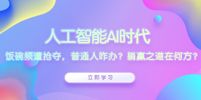 人工智能AI时代，饭碗频遭抢夺，普通人咋办？躺赢之道在何方？-雲鼎文化传媒