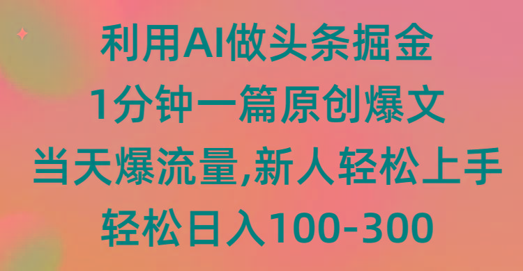(9307期)利用AI做头条掘金，1分钟一篇原创爆文，当天爆流量，新人轻松上手-雲鼎文化传媒