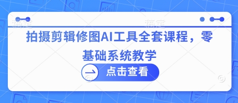 拍摄剪辑修图AI工具全套课程，零基础系统教学-雲鼎文化传媒