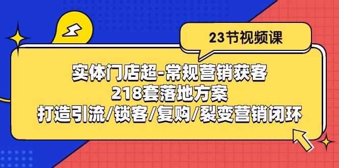 实体门店超-常规营销获客：218套落地方案/打造引流/锁客/复购/裂变营销-雲鼎文化传媒