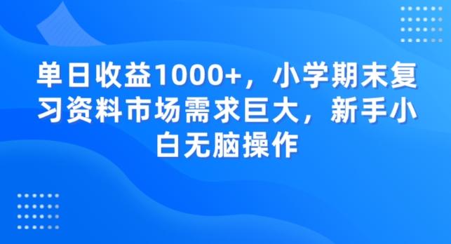单日收益1000+，小学期末复习资料市场需求巨大，新手小白无脑操作-雲鼎文化传媒