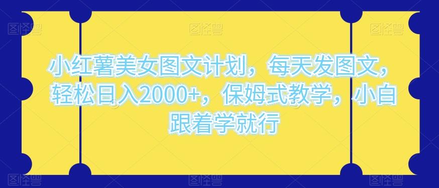小红薯美女图文计划，每天发图文，轻松日入2000+，保姆式教学，小白跟着学就行-雲鼎文化传媒