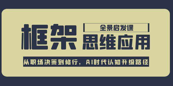 框架思维应用全景课，从职场决策到修行，AI时代认知升级路径-雲鼎文化传媒