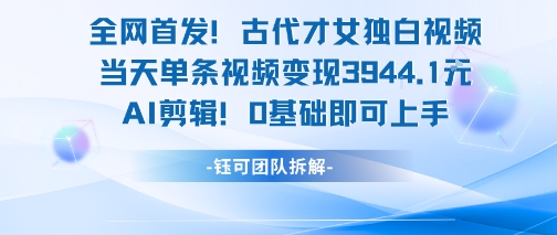 全网首发！古代才女独白视频，当天单条视频变现1k，AI剪辑0基础即可上手-雲鼎文化传媒
