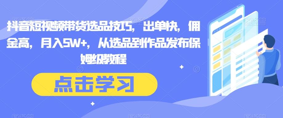 抖音短视频带货选品技巧，出单快，佣金高，月入5W+，从选品到作品发布保姆级教程-雲鼎文化传媒