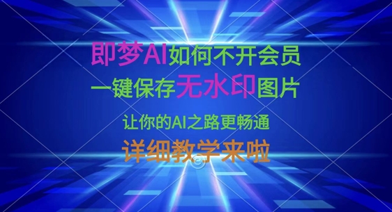 即梦AI如何不开会员，一键保存无水印图片，让你的AI之路更畅通，详细教学来啦-雲鼎文化传媒