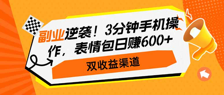 副业逆袭！3分钟手机操作，表情包日赚600+，双收益渠道-雲鼎文化传媒