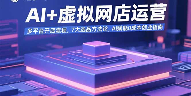 AI+虚拟网店运营：多平台开店流程，7大选品方法论，AI赋能0成本创业指南-雲鼎文化传媒