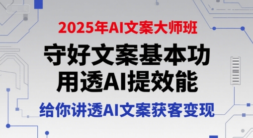 2025年AI文案大师班，守好文案基本功，用透AI提效能，给你讲透AI文案获客变现-雲鼎文化传媒
