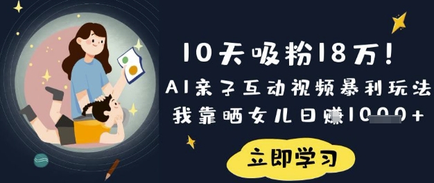 10天吸粉18W！AI亲子互动视频暴利玩法，我靠晒女儿日入数张-雲鼎文化传媒