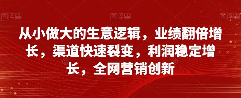 从小做大的生意逻辑，业绩翻倍增长，渠道快速裂变，利润稳定增长，全网营销创新-雲鼎文化传媒