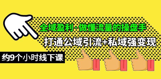 (10045期)全域盈利·做懂流量的操盘手，打通公域引流+私域强变现，约9个小时线下课-雲鼎文化传媒
