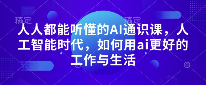 人人都能听懂的AI通识课，人工智能时代，如何用ai更好的工作与生活-雲鼎文化传媒