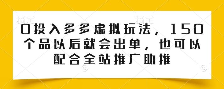0投入多多虚拟玩法，150个品以后就会出单，也可以配合全站推广助推-雲鼎文化传媒
