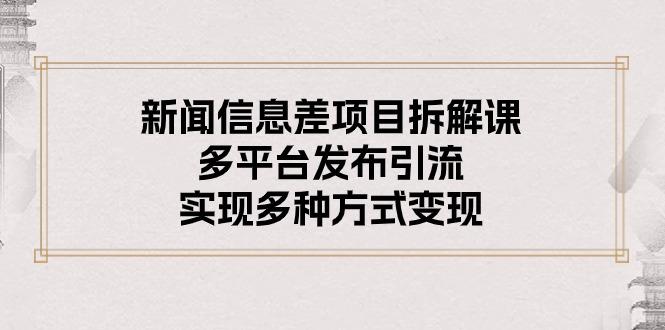 新闻信息差项目拆解课：多平台发布引流，实现多种方式变现-雲鼎文化传媒