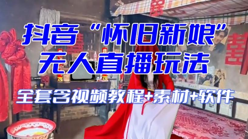 抖音最新最火【怀旧新娘】无人直播整蛊互动玩法（含全套开播教程+软件+视频素材+音效）-雲鼎文化传媒