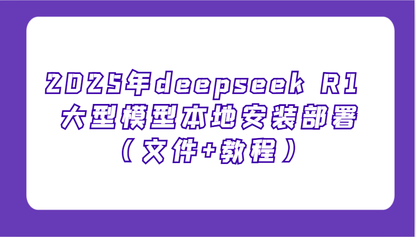 2025年deepseek R1 大型模型本地安装部署(文件+教程)，新手也能快速上手！-雲鼎文化传媒