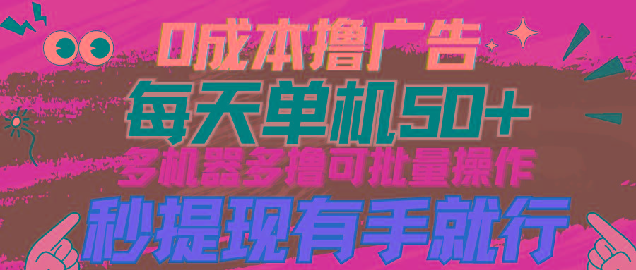 (9999期)0成本撸广告  每天单机50+， 多机器多撸可批量操作，秒提现有手就行-雲鼎文化传媒