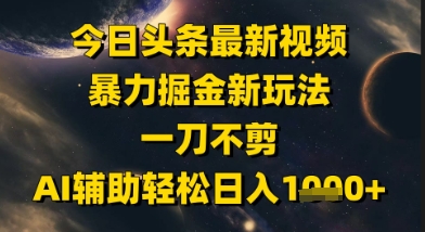 今日头条最新美女视频暴力掘金新玩法，一刀不剪，AI辅助轻松日入1k+-雲鼎文化传媒