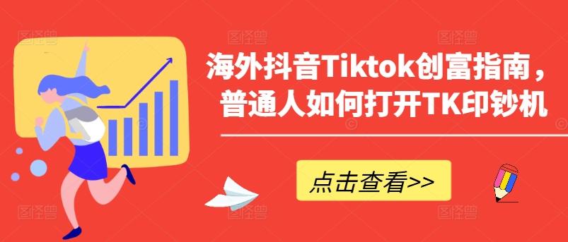 海外抖音Tiktok创富指南，普通人如何打开TK印钞机-雲鼎文化传媒