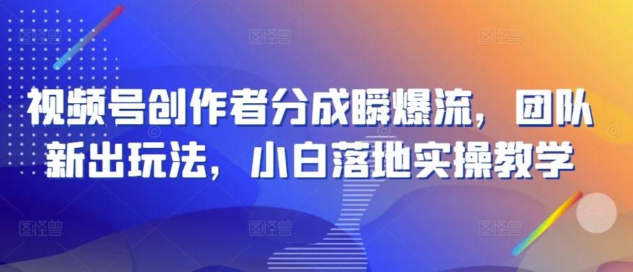视频号创作者分成瞬爆流，团队新出玩法，小白落地实操教学【揭秘】-雲鼎文化传媒