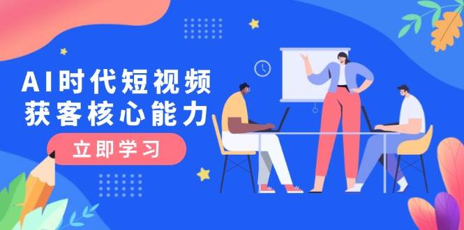 AI时代短视频获客核心课程，三大必备技能解析，认知升级关键要点-雲鼎文化传媒