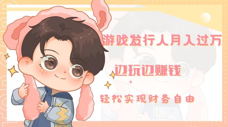 游戏发行人月入过万，边玩边赚钱-雲鼎文化传媒