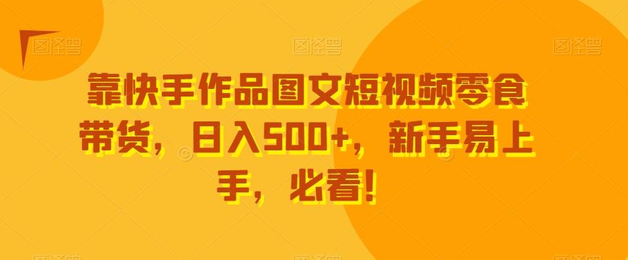 靠快手作品图文短视频零食带货，日入500+，新手易上手，必看！-雲鼎文化传媒