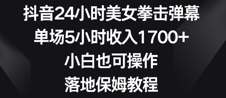 抖音24小时美女拳击弹幕，单场5小时收入1700+，小白也可操作，落地保姆教程【揭秘】-雲鼎文化传媒